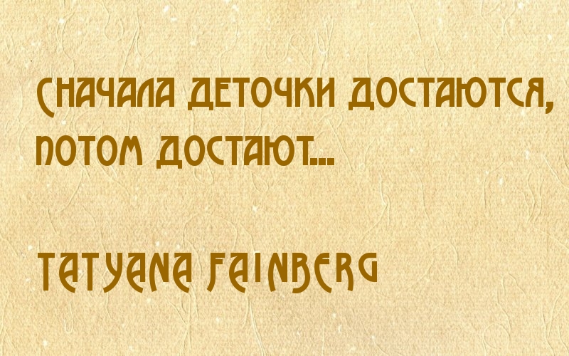 Сначала деточки достаются, потом достают…