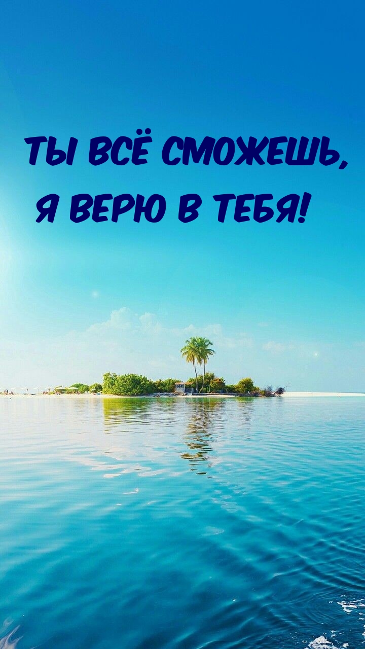 Ты всё сможешь, я верю в тебя!
