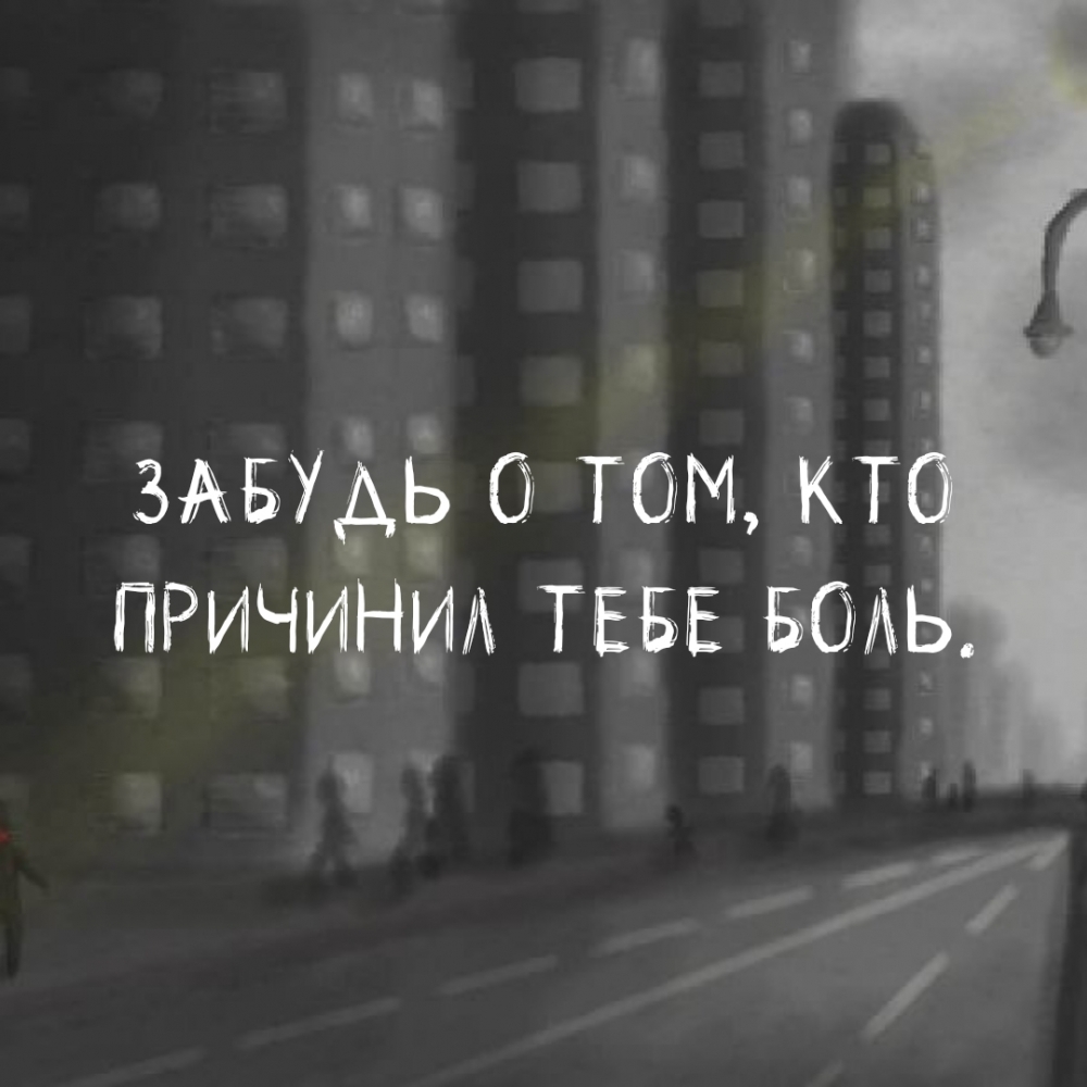 ЗАБУДЬ О ТОМ, КТО ПРИЧИНИЛ ТЕБЕ БОЛЬ.