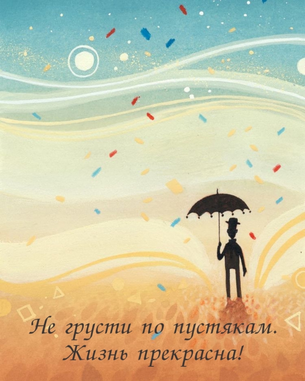 Не грусти по пустякам. Жизнь прекрасна!