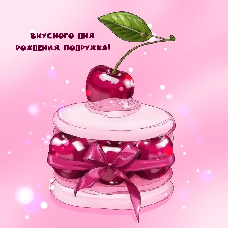Вкусного Дня рождения, подружка!