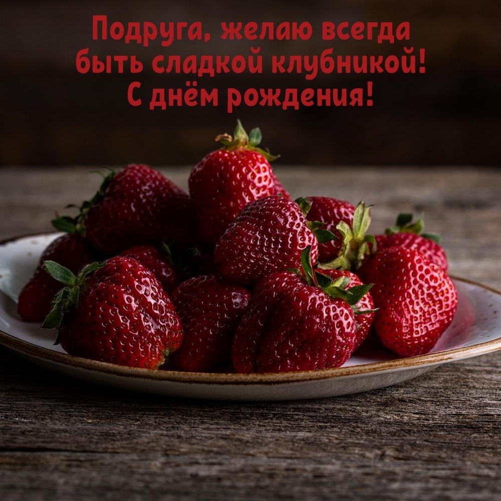 Подруга, желаю всегда быть сладкой клубникой!