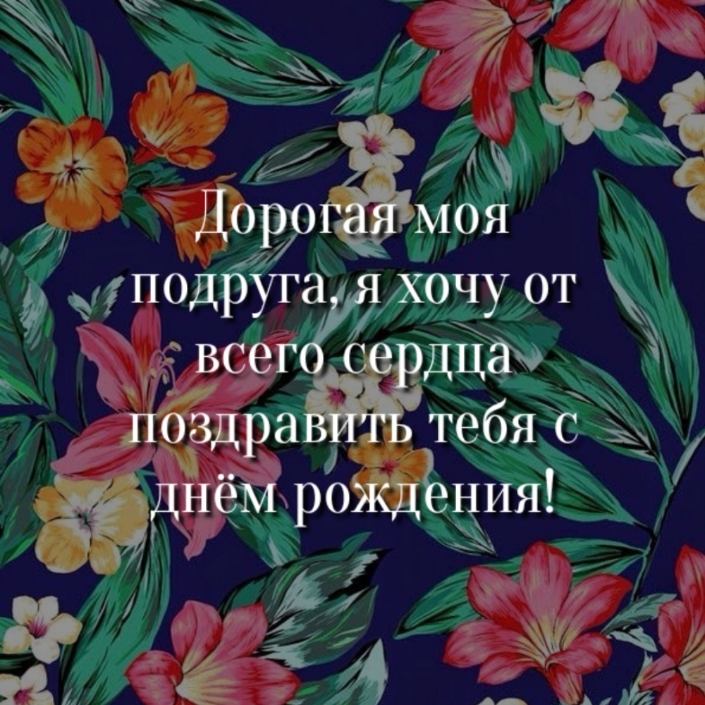 Дорогая моя подруга, я хочу от всего сердца поздравить тебя