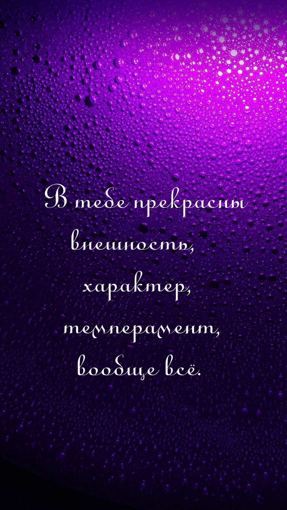 В тебе прекрасны внешность, характер, темперамент, вообще всё