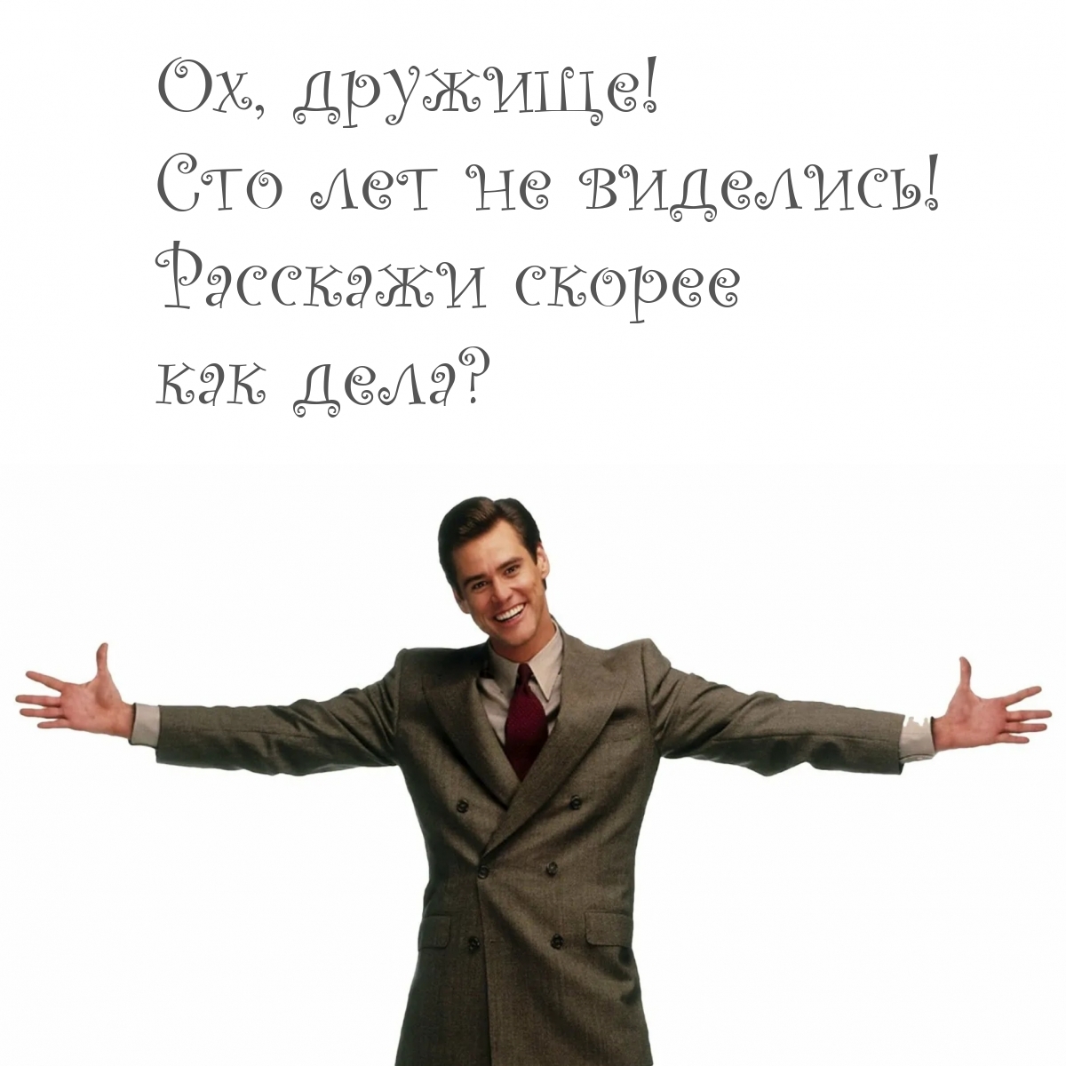Ох, дружище! Сто лет не виделись! Расскажи скорее как дела?