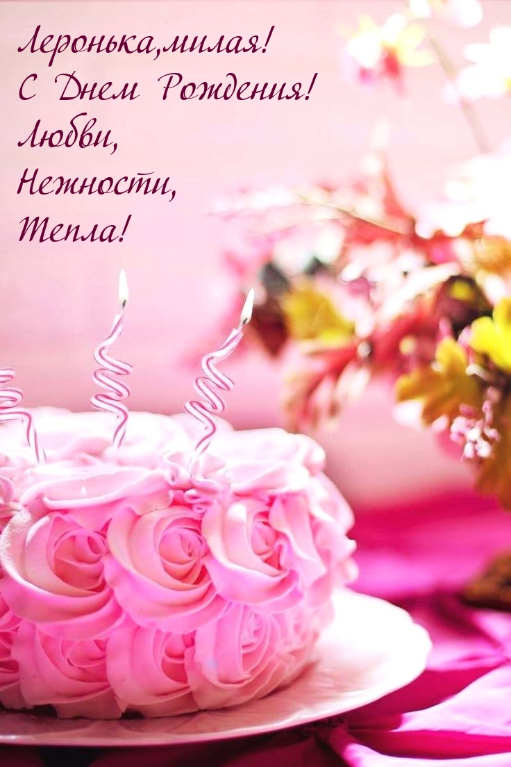 Леронька, милая! С Днем Рождения! Любви, Нежности, Тепла!