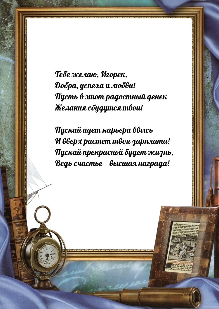 Тебе желаю, Игорек, добра, успеха и любви!