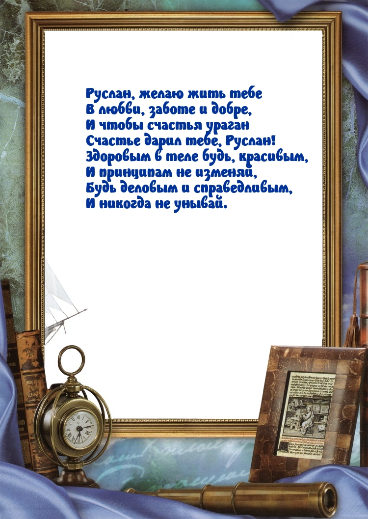 Руслан, желаю жить тебе в любви, заботе и добре