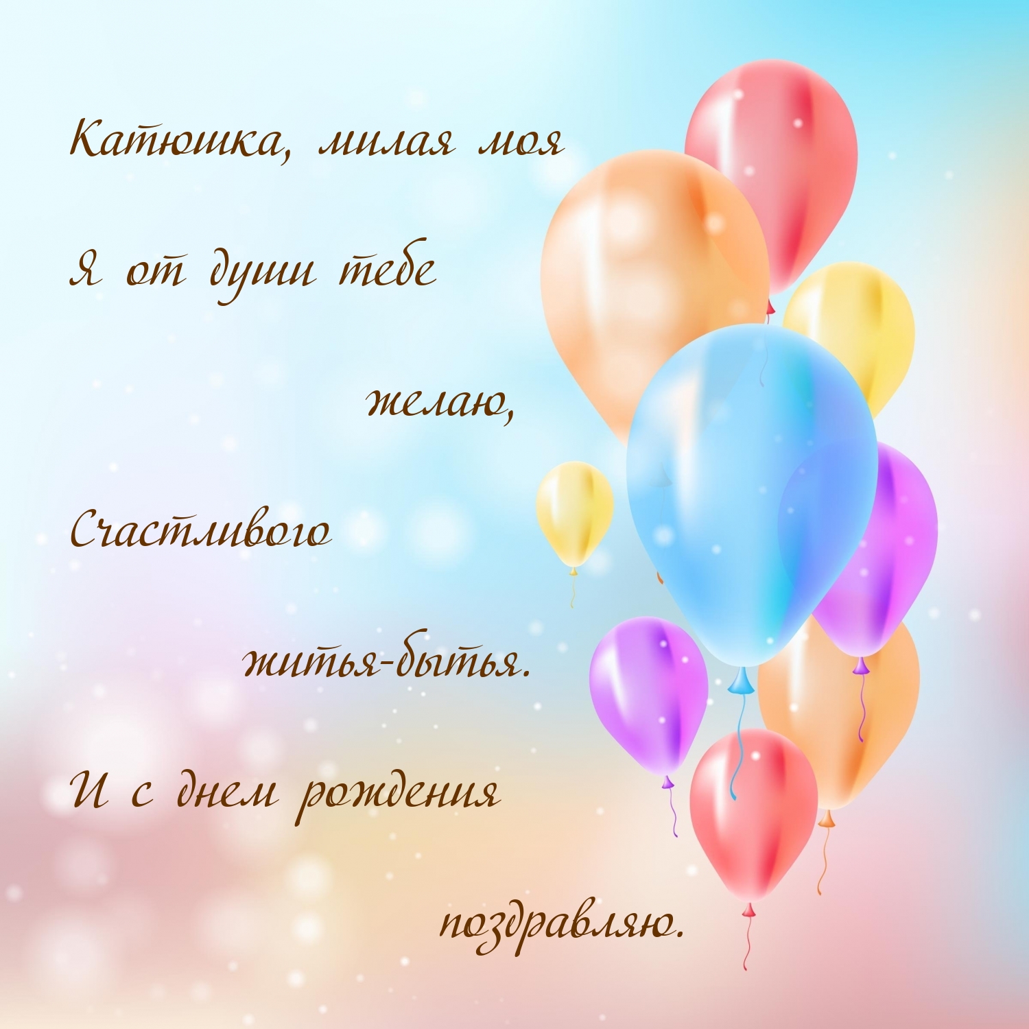 Катюшка, я от души тебе желаю, счастливого житья-бытья.