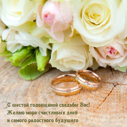 С шестой годовщиной свадьбы Вас! Желаю море счастливых дней