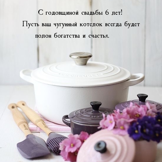 С годовщиной свадьбы 6 лет! Пусть чугунный котелок всегда будет полон