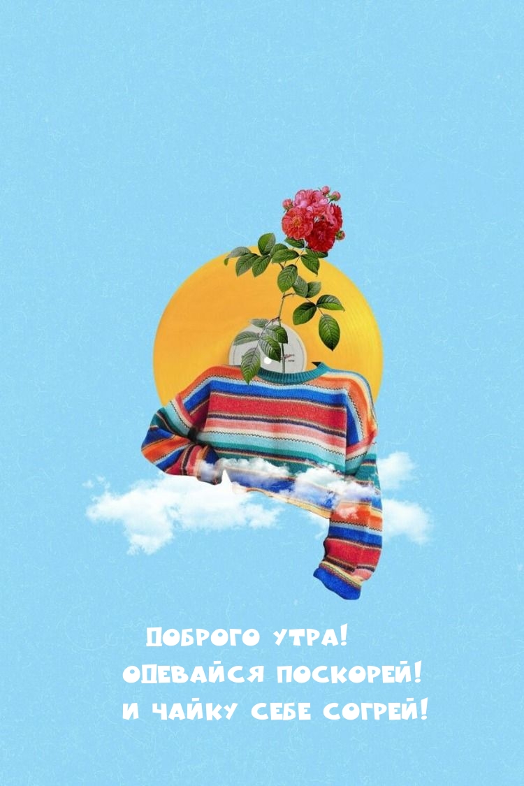 доброго утра! одевайся поскорей! и чайку себе согрей!