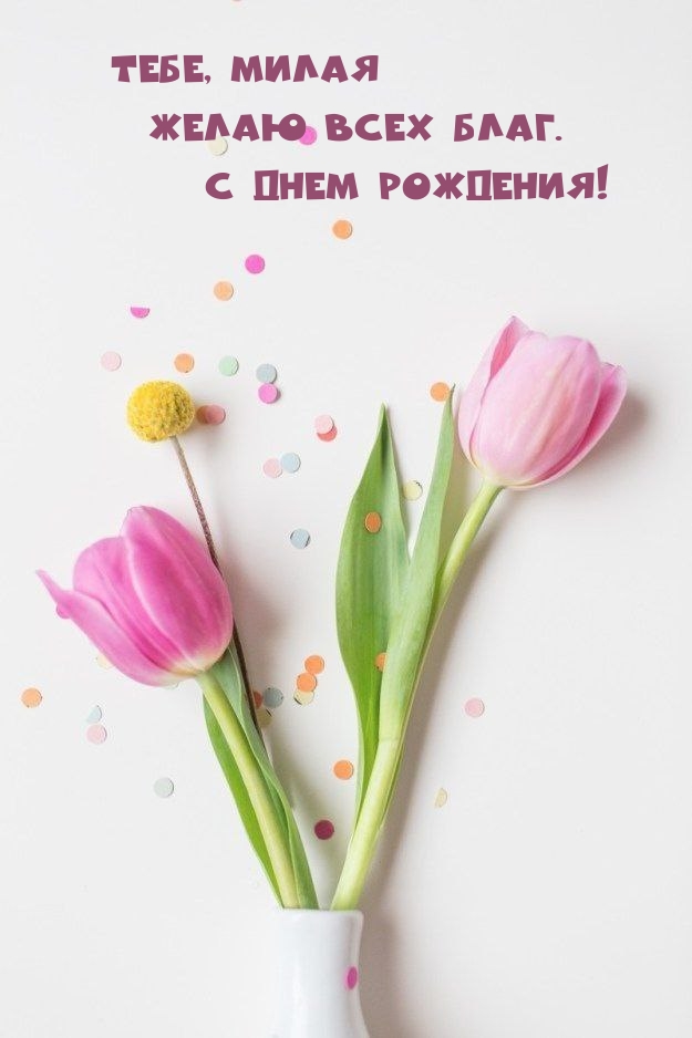 Тебе, милая Желаю всех благ. С днем рождения!