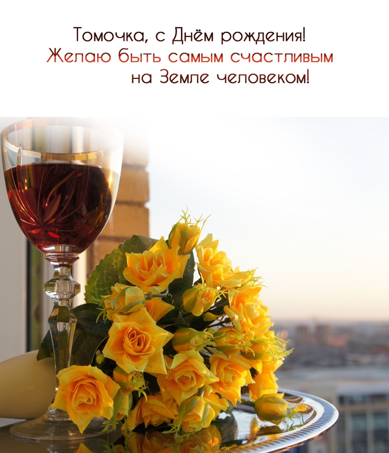 Томочка, с Днём рождения! Желаю быть счастливым человеком!