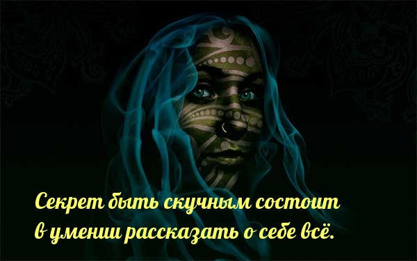 Секрет быть скучным состоит в умении рассказать о себе всё.