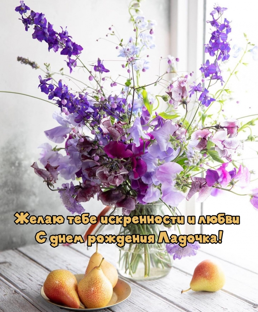 Желаю тебе искренности и любви  С днем рождения Ладочка!
