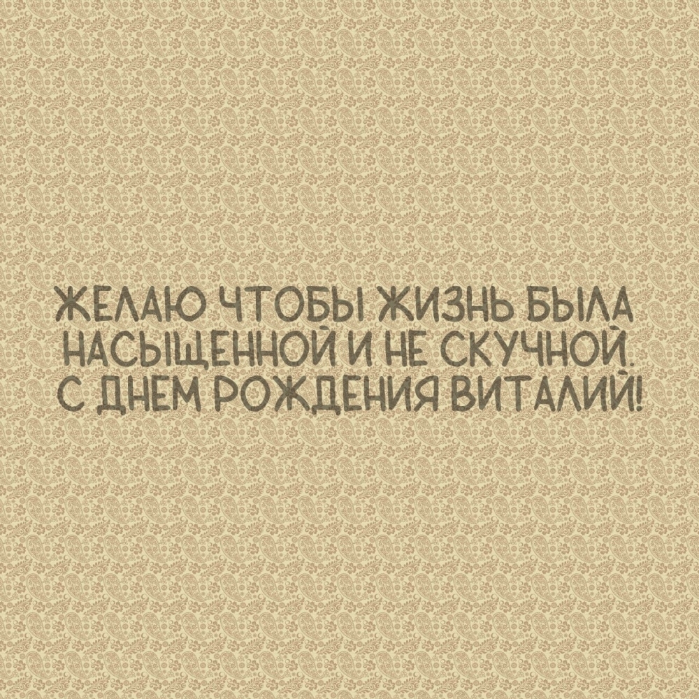 С днем рождения Виталий! Желаю чтобы жизнь была насыщенной