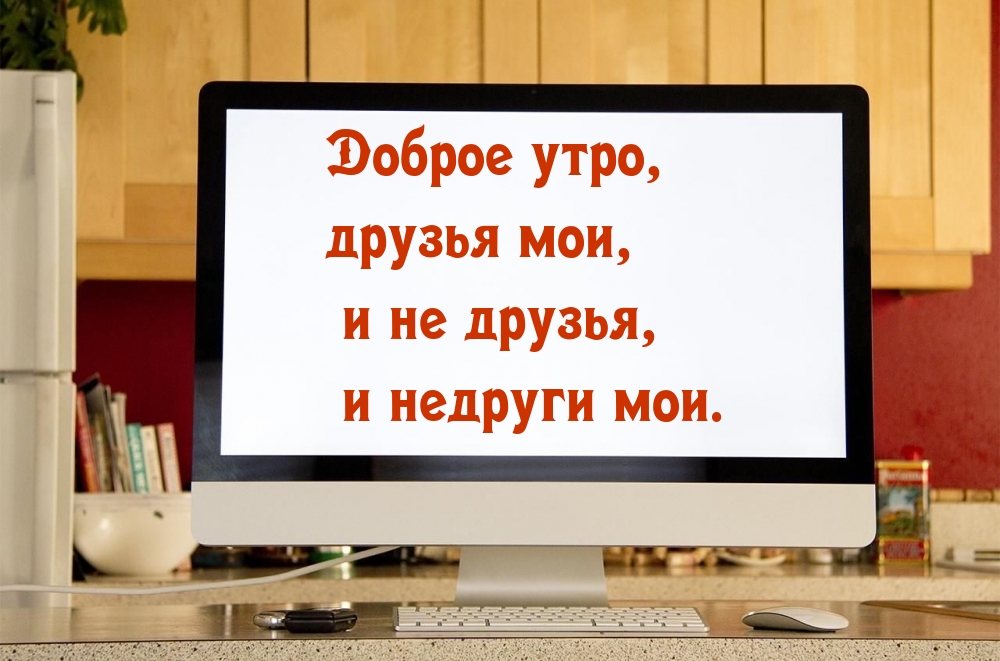 Доброе утро, друзья мои, и не друзья, и недруги мои.