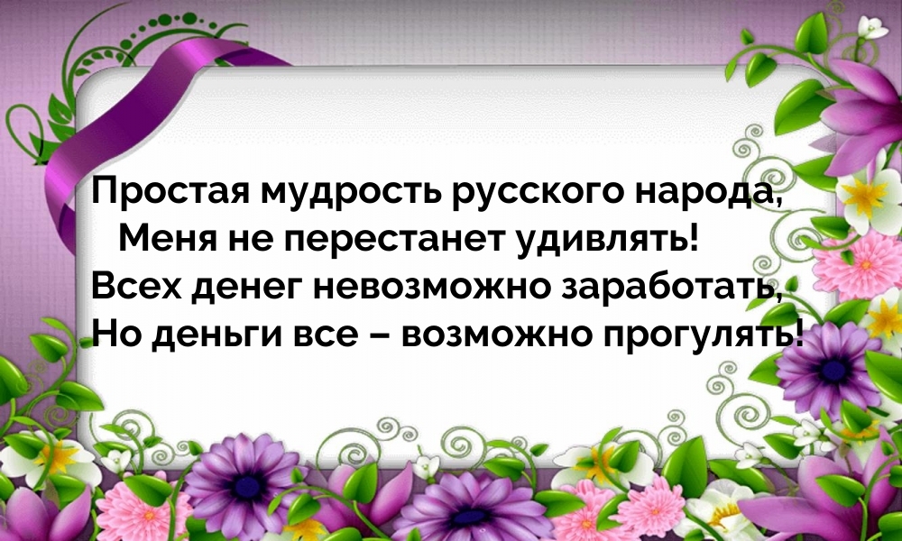 Простая мудрость русского народа, меня не перестанет удивлять!