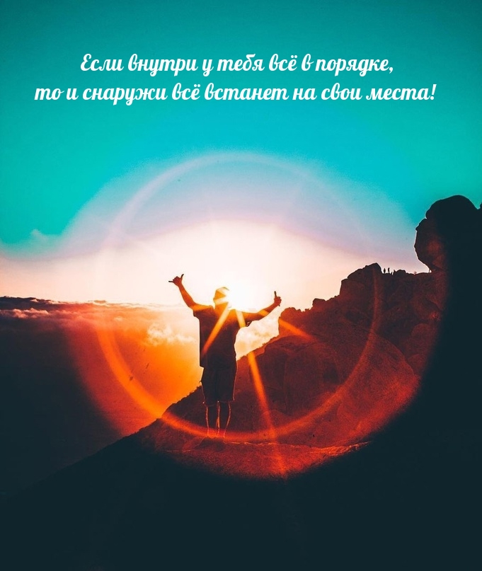 Если внутри у тебя всё в порядке, то и снаружи всё встанет на свои места!