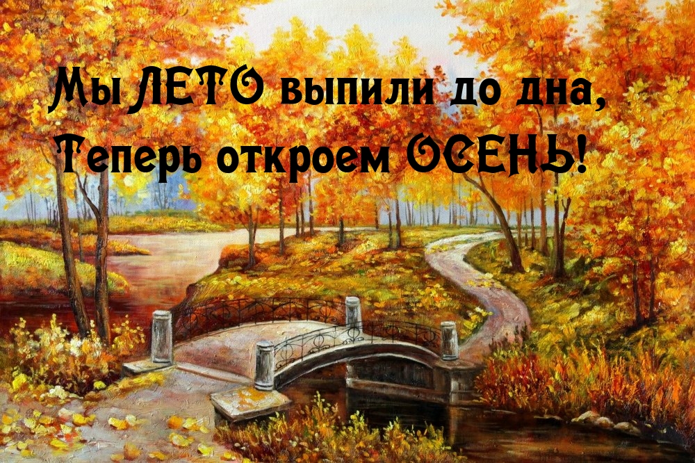 Мы ЛЕТО выпили до дна, Теперь откроем ОСЕНЬ!