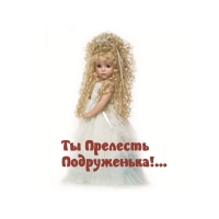 Ты Прелесть  Подруженька!